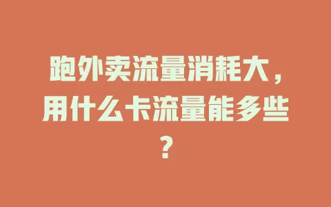 跑外卖流量消耗大，用什么卡流量能多些？