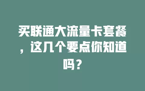 买联通大流量卡套餐，这几个要点你知道吗？