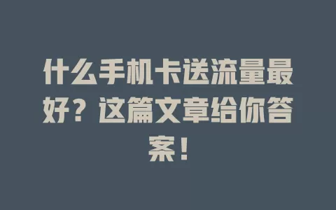什么手机卡送流量最好？这篇文章给你答案！