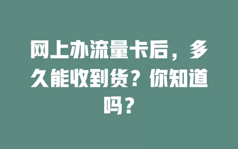 网上办流量卡后，多久能收到货？你知道吗？