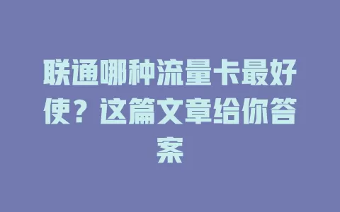 联通哪种流量卡最好使？这篇文章给你答案