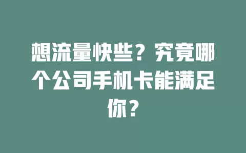 想流量快些？究竟哪个公司手机卡能满足你？
