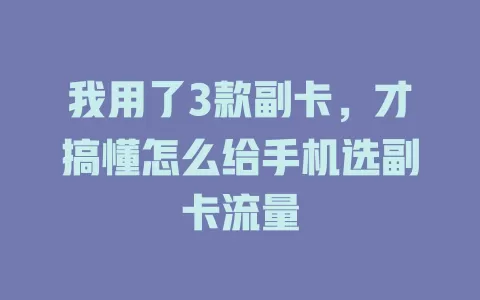 我用了3款副卡，才搞懂怎么给手机选副卡流量