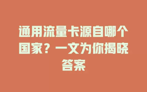 通用流量卡源自哪个国家？一文为你揭晓答案