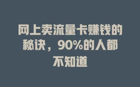 网上卖流量卡赚钱的秘诀，90%的人都不知道