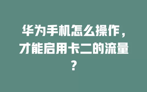 华为手机怎么操作，才能启用卡二的流量？