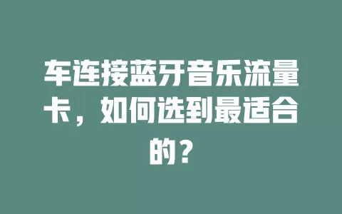 车连接蓝牙音乐流量卡，如何选到最适合的？