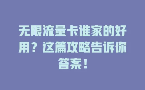 无限流量卡谁家的好用？这篇攻略告诉你答案！