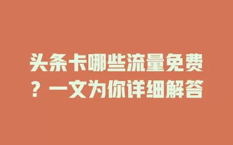 头条卡哪些流量免费？一文为你详细解答