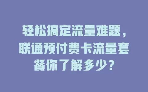 轻松搞定流量难题，联通预付费卡流量套餐你了解多少？