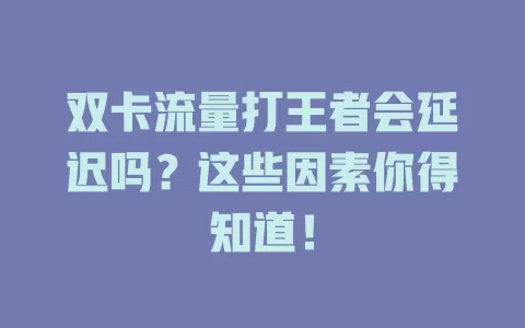 双卡流量打王者会延迟吗？这些因素你得知道！