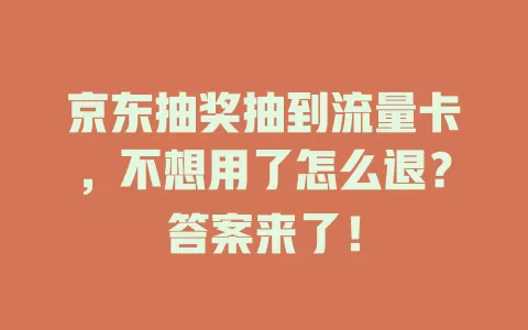 京东抽奖抽到流量卡，不想用了怎么退？答案来了！