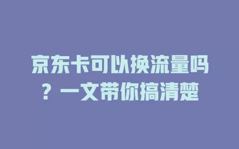 京东卡可以换流量吗？一文带你搞清楚