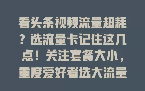 看头条视频流量超耗？选流量卡记住这几点！关注套餐大小，重度爱好者选大流量。网络速度要快，费用优惠也不能少。留意使用范围，多因素综合考量，挑对卡畅享头条视频无压力