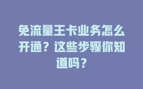 免流量王卡业务怎么开通？这些步骤你知道吗？