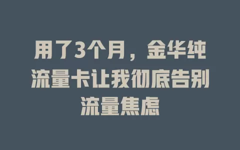 用了3个月，金华纯流量卡让我彻底告别流量焦虑