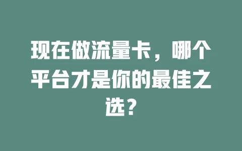 现在做流量卡，哪个平台才是你的最佳之选？