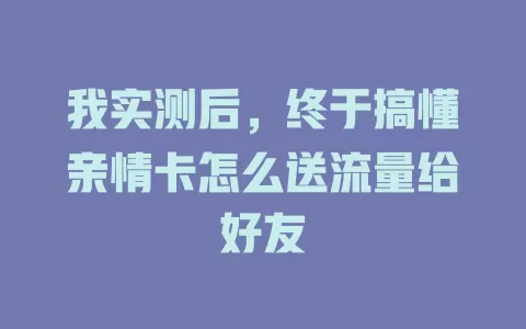 我实测后，终于搞懂亲情卡怎么送流量给好友