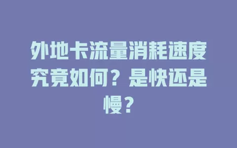 外地卡流量消耗速度究竟如何？是快还是慢？