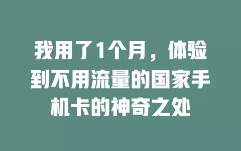 我用了1个月，体验到不用流量的国家手机卡的神奇之处