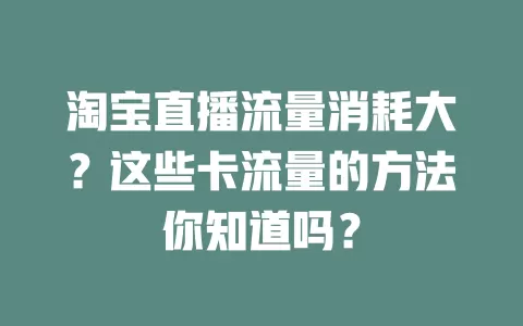 淘宝直播流量消耗大？这些卡流量的方法你知道吗？