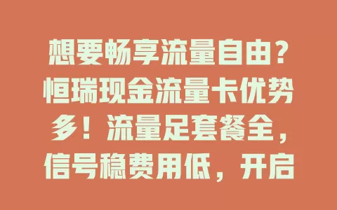 想要畅享流量自由？恒瑞现金流量卡优势多！流量足套餐全，信号稳费用低，开启流量自由大门，解决流量困扰就选它