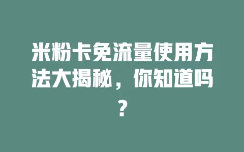 米粉卡免流量使用方法大揭秘，你知道吗？