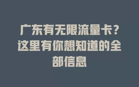 广东有无限流量卡？这里有你想知道的全部信息