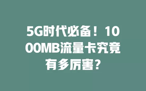 5G时代必备！1000MB流量卡究竟有多厉害？
