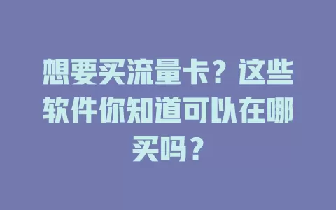 想要买流量卡？这些软件你知道可以在哪买吗？