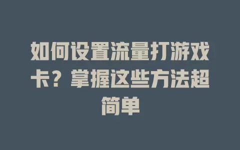 如何设置流量打游戏卡？掌握这些方法超简单