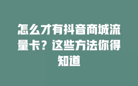 怎么才有抖音商城流量卡？这些方法你得知道
