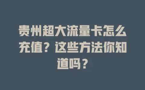 贵州超大流量卡怎么充值？这些方法你知道吗？