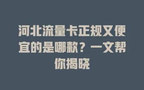 河北流量卡正规又便宜的是哪款？一文帮你揭晓