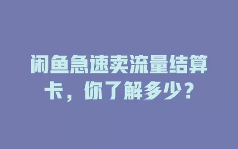 闲鱼急速卖流量结算卡，你了解多少？
