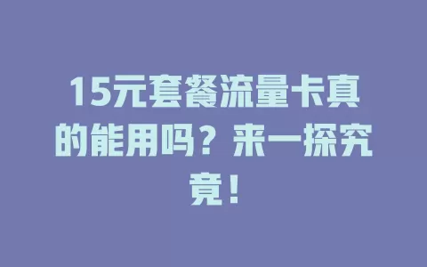 15元套餐流量卡真的能用吗？来一探究竟！