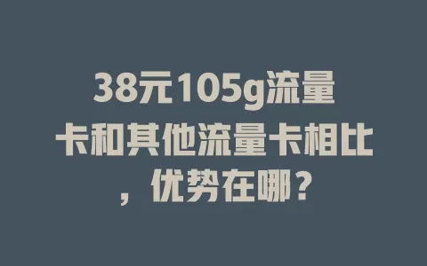 38元105g流量卡和其他流量卡相比，优势在哪？