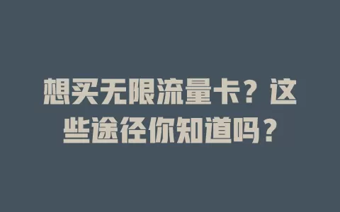 想买无限流量卡？这些途径你知道吗？