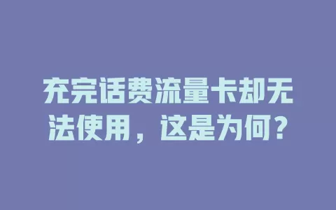 充完话费流量卡却无法使用，这是为何？