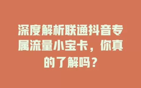 深度解析联通抖音专属流量小宝卡，你真的了解吗？