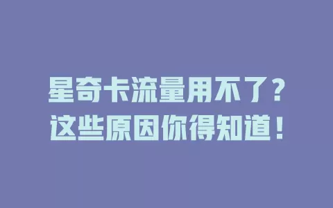 星奇卡流量用不了？这些原因你得知道！