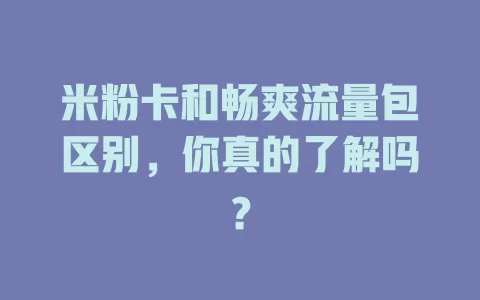 米粉卡和畅爽流量包区别，你真的了解吗？