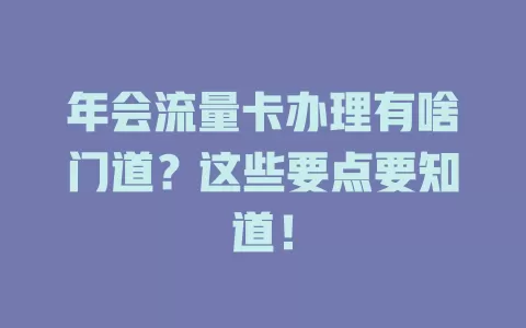 年会流量卡办理有啥门道？这些要点要知道！