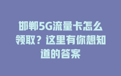 邯郸5G流量卡怎么领取？这里有你想知道的答案