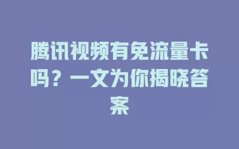 腾讯视频有免流量卡吗？一文为你揭晓答案