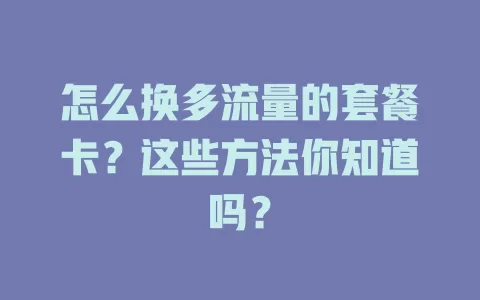 怎么换多流量的套餐卡？这些方法你知道吗？