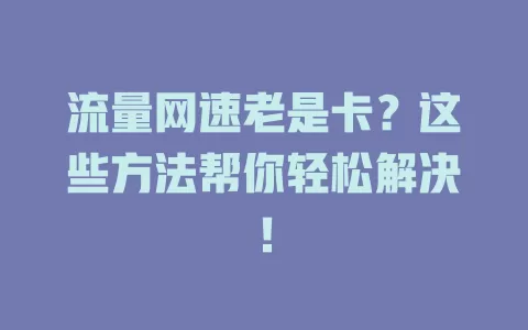 流量网速老是卡？这些方法帮你轻松解决！