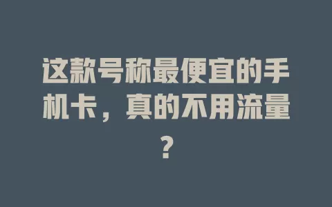这款号称最便宜的手机卡，真的不用流量？