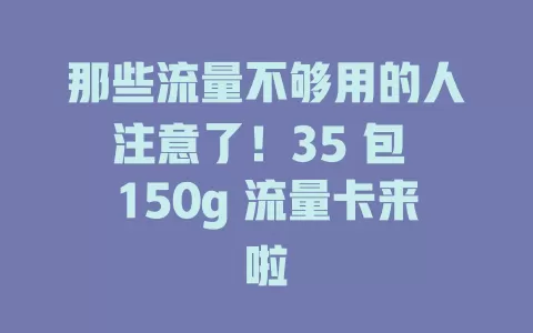 那些流量不够用的人注意了！35 包 150g 流量卡来啦