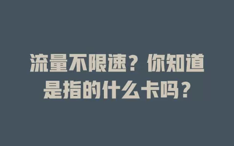 流量不限速？你知道是指的什么卡吗？